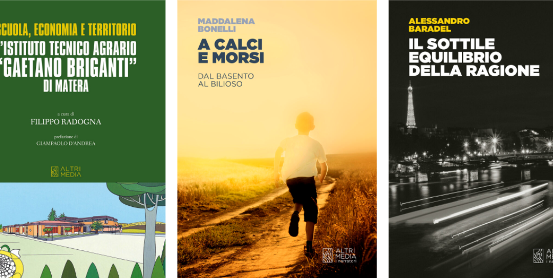 Tre nuovi titoli nel catalogo di Altrimedia Edizioni: “Scuola, economia e territorio. L’istituto Agrario “Gaetano Briganti” di Matera” a cura di Filippo Radogna, “A calci e morsi” di Maddalena Bonelli e “Il sottile equilibrio della ragione” di Alessandro Baradel